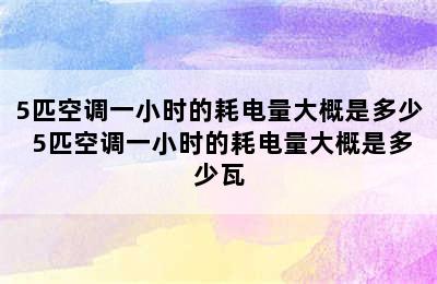 5匹空调一小时的耗电量大概是多少 5匹空调一小时的耗电量大概是多少瓦